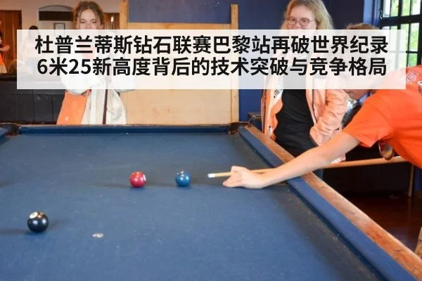 杜普兰蒂斯钻石联赛巴黎站再破世界纪录 6米25新高度背后的技术突破与竞争格局