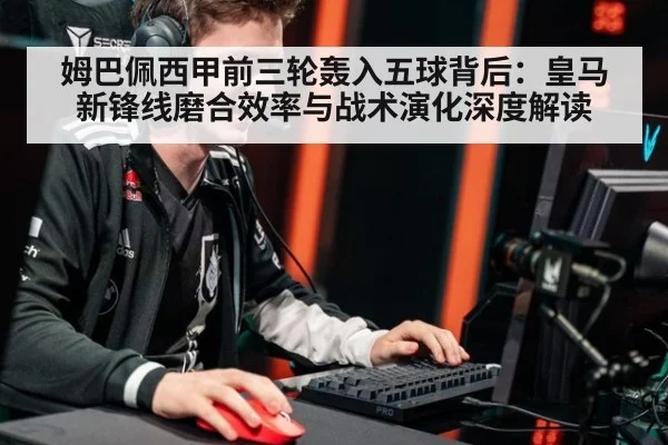 姆巴佩西甲前三轮轰入五球背后：皇马新锋线磨合效率与战术演化深度解读