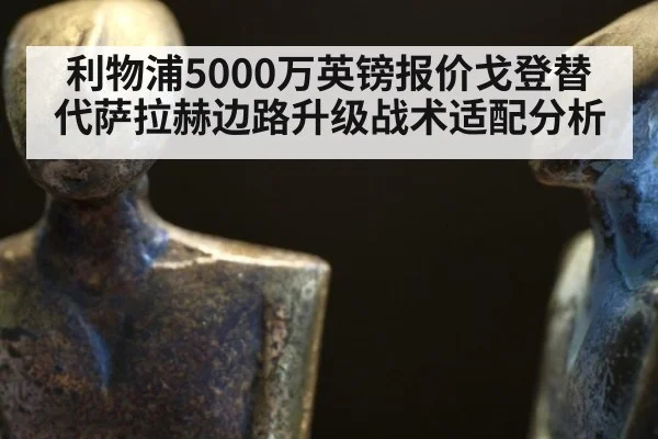 利物浦5000万英镑报价戈登替代萨拉赫边路升级战术适配分析