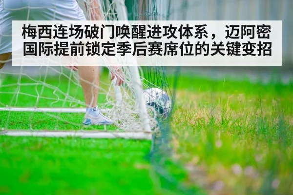 梅西连场破门唤醒进攻体系，迈阿密国际提前锁定季后赛席位的关键变招