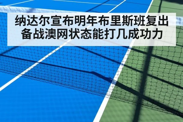 纳达尔宣布明年布里斯班复出备战澳网状态能打几成功力